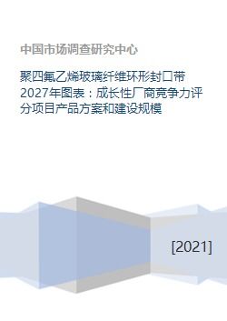 聚四氟乙烯玻璃纖維環(huán)形封口帶 2027年市場前瞻、競爭格局與項目發(fā)展策略